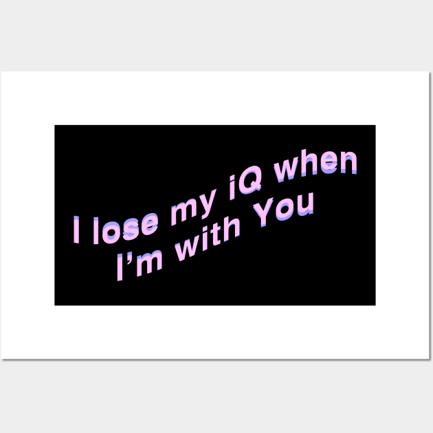 I lose my Iq when Im with You Wall Art by CharlieCreator